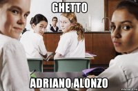 ghetto adriano alonzo