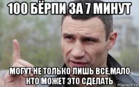 100 бёрпи за 7 минут могут не только лишь все,мало кто может это сделать