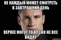 не каждый может смотреть в завтрашний день вернее могут то все но не все видят