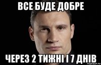 все буде добре через 2 тижні і 7 днів