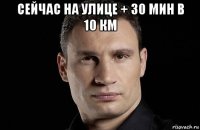 сейчас на улице + 30 мин в 10 км 