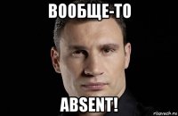 вообще-то absent!