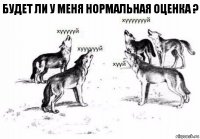 Будет ли у меня нормальная оценка ?