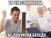 то чувства когда сас покунула беседу