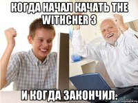 когда начал качать the withcher 3 и когда закончил.