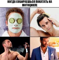 Когда собираешься покатать на мотоцикле