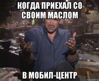 когда приехал со своим маслом в мобил-центр