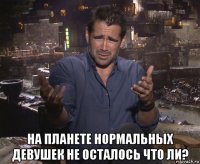  на планете нормальных девушек не осталось что ли?