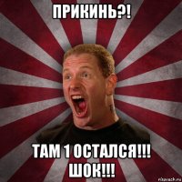 прикинь?! там 1 остался!!! шок!!!