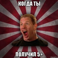 когда ты получил 5+