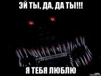 эй ты, да, да ты!!! я тебя люблю