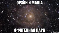 орхан и маша офигенная пара