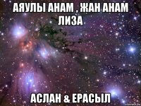 аяулы анам , жан анам лиза аслан & ерасыл