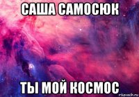 саша самосюк ты мой космос