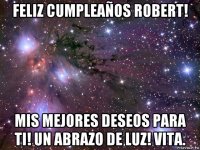 feliz cumpleaños robert! mis mejores deseos para ti! un abrazo de luz! vita.