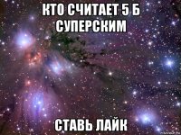 кто считает 5 б суперским ставь лайк