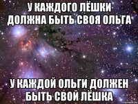 у каждого лёшки должна быть своя ольга у каждой ольги должен быть свой лёшка