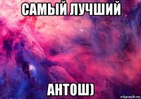 самый лучший антош)