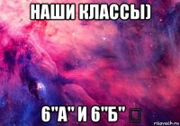 наши классы) 6"а" и 6"б" ❤