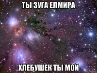 ты зуга елмира хлебушек ты мой