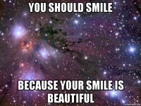 you should smile because your smile is beautiful