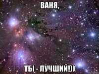 ваня, ты - лучший!))