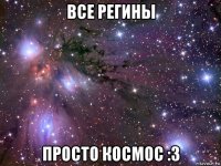 все регины просто космос :3