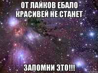 от лайков ебало красивей не станет запомни это!!!