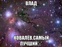 влад ковалёв,самый лучший*-*