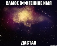 самое офигенное имя дастан