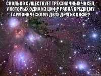 сколько существует трёхзначных чисел, у которых одна из цифр равна среднему гармоническому двух других цифр? 