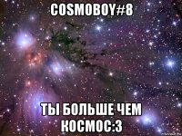 cosmoboy#8 ты больше чем космос:3