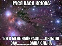 руся вася ксюха ви в мене найкращі.......люблю вас................ваша олька