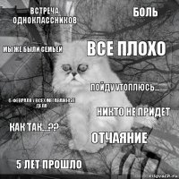 Встреча одноклассников Никто не придет Все плохо 5 лет прошло 6 февраля у всех мегаважные дела Боль Отчаяние Мы же были семьей Как так...?? Пойду утоплюсь...