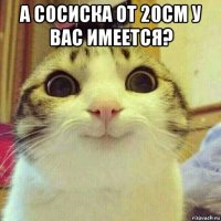 а сосиска от 20см у вас имеется? 