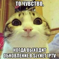 то чувство, когда выходит обновление в slynet iptv