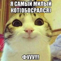 я самый милый кот(обосрался) фууу!!!