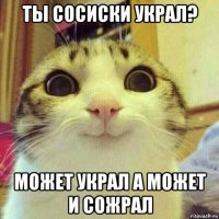 ты сосиски украл? может украл а может и сожрал