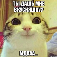 ты дашь мне вкусняшку? мдааа...