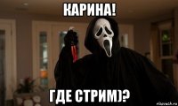 карина! где стрим)?