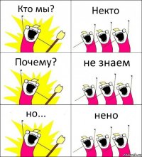 Кто мы? Некто Почему? не знаем но... нено