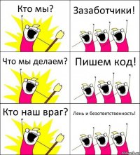 Кто мы? Зазаботчики! Что мы делаем? Пишем код! Кто наш враг? Лень и безответственность!