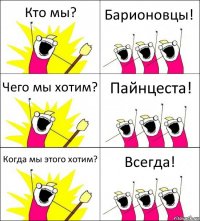 Кто мы? Барионовцы! Чего мы хотим? Пайнцеста! Когда мы этого хотим? Всегда!