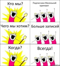 Кто мы? Подписчики Маленький единорог Чего мы хотим? Больше записей Когда? Всегда!