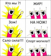 Кто мы ?! ЖИР! Зож! НА НОЖ! Сало сила!!! Спорт могила!!