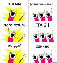 кто мы франклин,майкл , чего готим ГТА 6!!! когда? сейчас