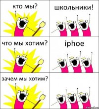 кто мы? школьники! что мы хотим? iphoe зачем мы хотим? 