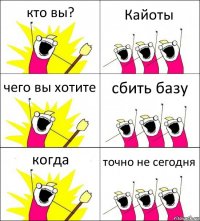 кто вы? Кайоты чего вы хотите сбить базу когда точно не сегодня