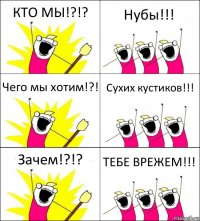 КТО МЫ!?!? Нубы!!! Чего мы хотим!?! Сухих кустиков!!! Зачем!?!? ТЕБЕ ВРЕЖЕМ!!!