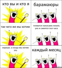 кто вы и кто я барамаюры так чего же мы хотим пливатся какосами лизать ухо и смеятся пол часа хорошо. а когда мы хотим это каждый месяц